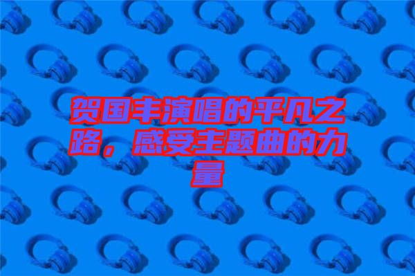 賀國豐演唱的平凡之路，感受主題曲的力量