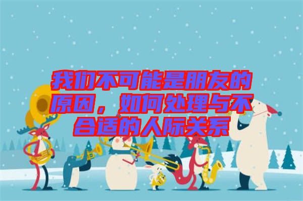 我們不可能是朋友的原因，如何處理與不合適的人際關(guān)系