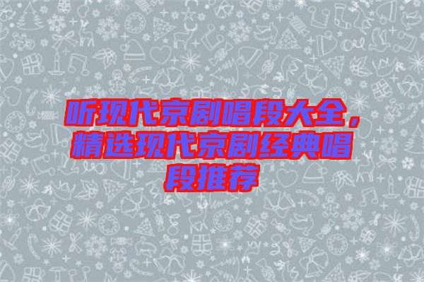 聽現(xiàn)代京劇唱段大全，精選現(xiàn)代京劇經(jīng)典唱段推薦
