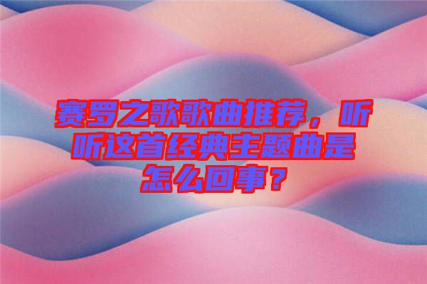 賽羅之歌歌曲推薦，聽聽這首經(jīng)典主題曲是怎么回事？