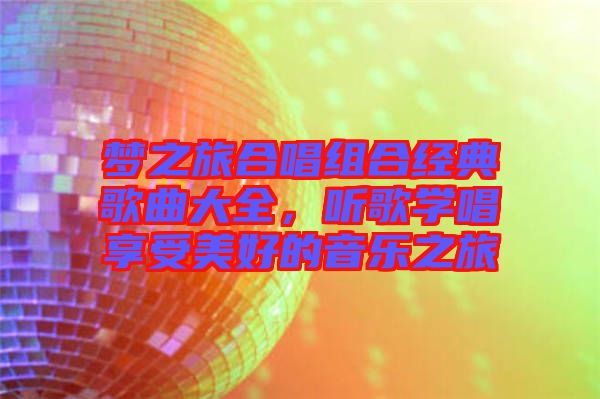 夢之旅合唱組合經(jīng)典歌曲大全，聽歌學(xué)唱享受美好的音樂之旅