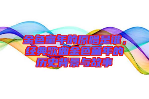 金色童年的原唱是誰(shuí)，經(jīng)典歌曲金色童年的歷史背景與故事