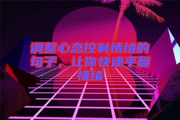 調(diào)整心態(tài)控制情緒的句子，讓你快速平復(fù)情緒