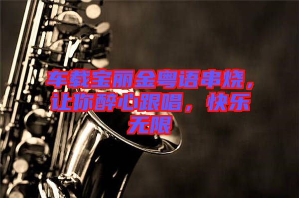 車(chē)載寶麗金粵語(yǔ)串燒，讓你醉心跟唱，快樂(lè)無(wú)限