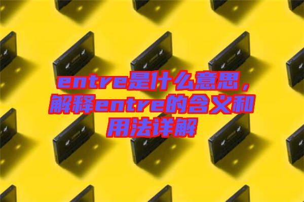 entre是什么意思，解釋entre的含義和用法詳解