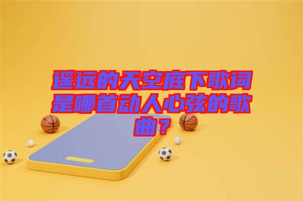 遙遠的天空底下歌詞是哪首動人心弦的歌曲？