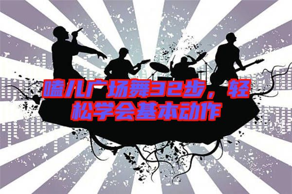 嗑兒廣場(chǎng)舞32步，輕松學(xué)會(huì)基本動(dòng)作