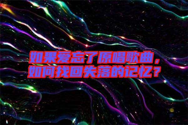 如果愛(ài)忘了原唱歌曲，如何找回失落的記憶？
