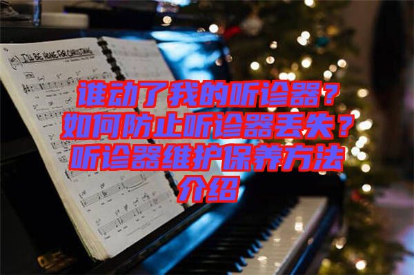 誰動了我的聽診器？如何防止聽診器丟失？聽診器維護保養(yǎng)方法介紹