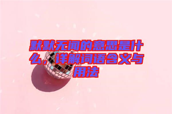 默默無(wú)聞的意思是什么，詳解詞語(yǔ)含義與用法