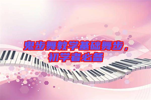 鬼步舞教學基礎(chǔ)舞步，初學者必備