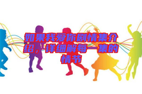 如果我愛你劇情集介紹，詳細解每一集的情節(jié)