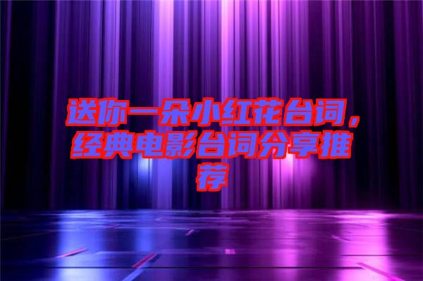 送你一朵小紅花臺(tái)詞，經(jīng)典電影臺(tái)詞分享推薦