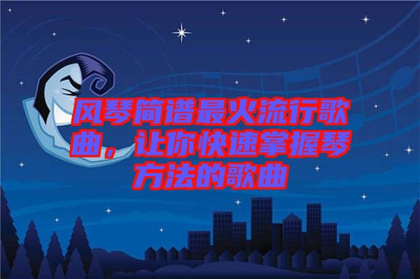 風(fēng)琴簡(jiǎn)譜最火流行歌曲，讓你快速掌握琴方法的歌曲