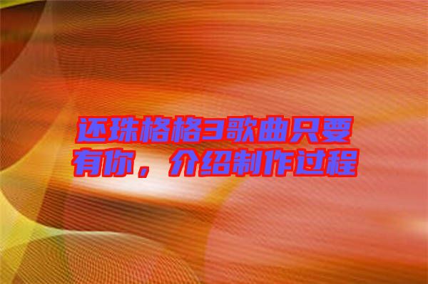 還珠格格3歌曲只要有你，介紹制作過程