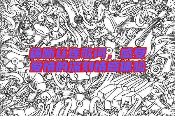 藕斷絲連歌詞，感受愛情的深刻情感體驗(yàn)