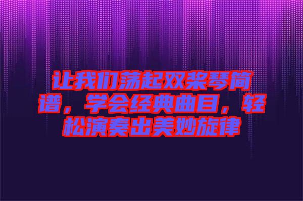 讓我們蕩起雙槳琴簡(jiǎn)譜，學(xué)會(huì)經(jīng)典曲目，輕松演奏出美妙旋律