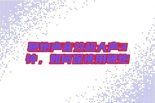 鞭炮聲音效超大聲3鐘，如何保使用鞭炮