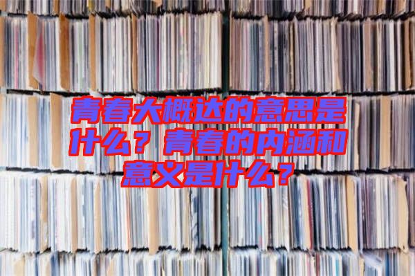 青春大概達(dá)的意思是什么？青春的內(nèi)涵和意義是什么？