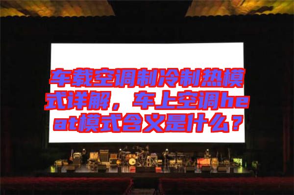 車載空調(diào)制冷制熱模式詳解，車上空調(diào)heat模式含義是什么？