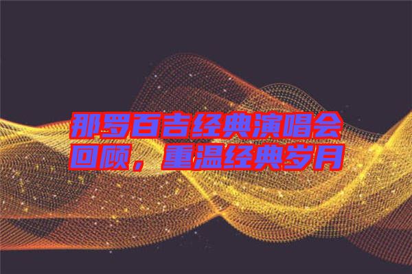 那羅百吉經典演唱會回顧，重溫經典歲月