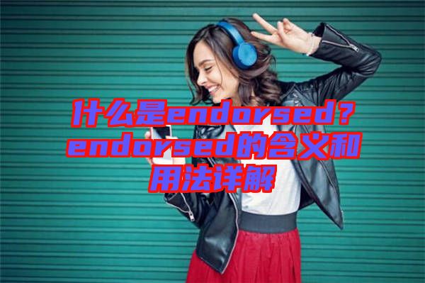 什么是endorsed？endorsed的含義和用法詳解