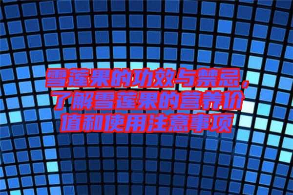 雪蓮果的功效與禁忌，了解雪蓮果的營養(yǎng)價值和使用注意事項