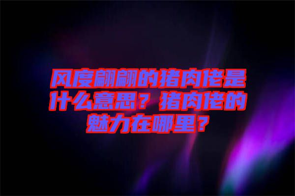 風(fēng)度翩翩的豬肉佬是什么意思？豬肉佬的魅力在哪里？