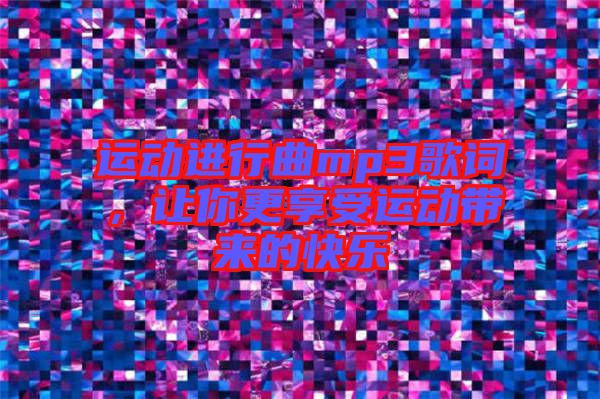 運(yùn)動(dòng)進(jìn)行曲mp3歌詞，讓你更享受運(yùn)動(dòng)帶來的快樂