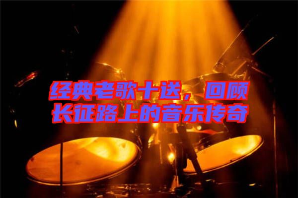 經(jīng)典老歌十送，回顧長征路上的音樂傳奇