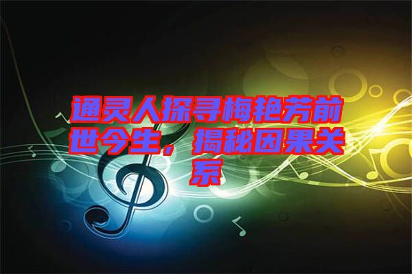 通靈人探尋梅艷芳前世今生，揭秘因果關(guān)系