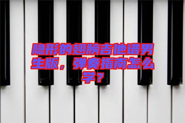 隱形的翅膀吉他譜男生版，彈奏指南怎么學(xué)？