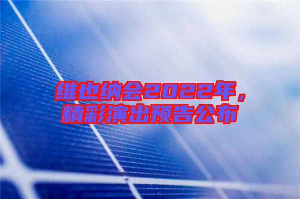 維也納會(huì)2022年，精彩演出預(yù)告公布