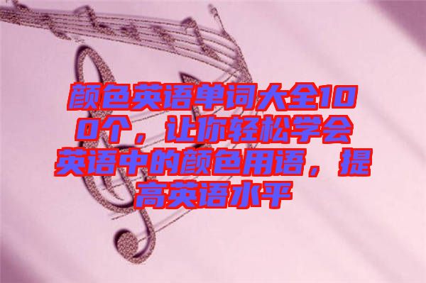 顏色英語單詞大全100個，讓你輕松學(xué)會英語中的顏色用語，提高英語水平