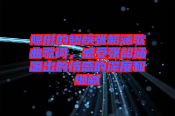 隱形的翅膀張韶涵歌曲歌詞，感受張韶涵唱出的情感的深度和細(xì)膩