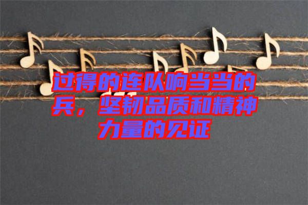 過得的連隊響當當?shù)谋?，堅韌品質(zhì)和精神力量的見證