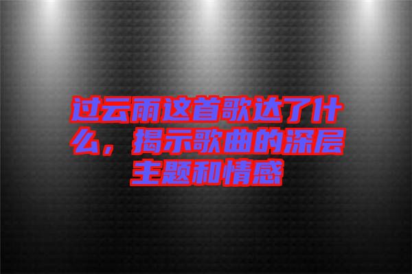 過云雨這首歌達(dá)了什么，揭示歌曲的深層主題和情感