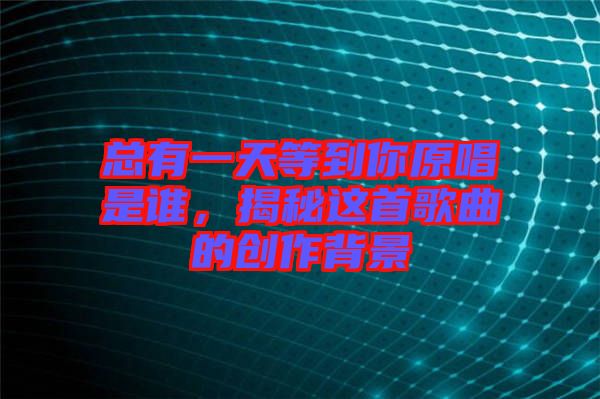 總有一天等到你原唱是誰，揭秘這首歌曲的創(chuàng)作背景