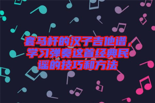 套馬桿的漢子吉他譜，學習彈奏這首經(jīng)典民謠的技巧和方法