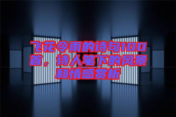 飛花令雨的詩句100首，詩人筆下的風景和情感賞析