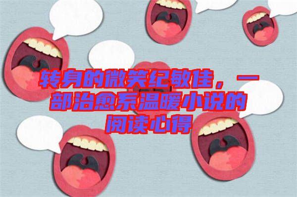 轉(zhuǎn)身的微笑紀(jì)敏佳，一部治愈系溫暖小說(shuō)的閱讀心得