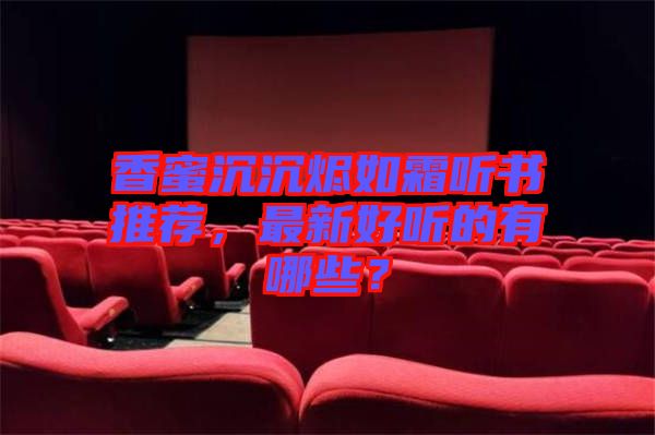 香蜜沉沉燼如霜聽書推薦，最新好聽的有哪些？