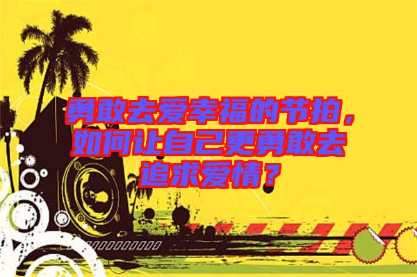 勇敢去愛幸福的節(jié)拍，如何讓自己更勇敢去追求愛情？