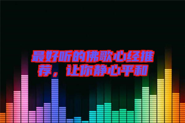 最好聽(tīng)的佛歌心經(jīng)推薦，讓你靜心平和