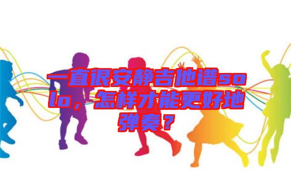 一直很安靜吉他譜solo，怎樣才能更好地彈奏？