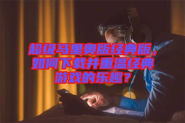 超級馬里奧版經(jīng)典版，如何下載并重溫經(jīng)典游戲的樂趣？