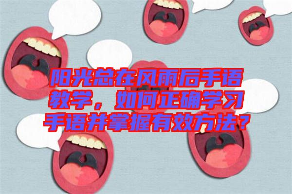 陽光總在風(fēng)雨后手語教學(xué)，如何正確學(xué)習(xí)手語并掌握有效方法？