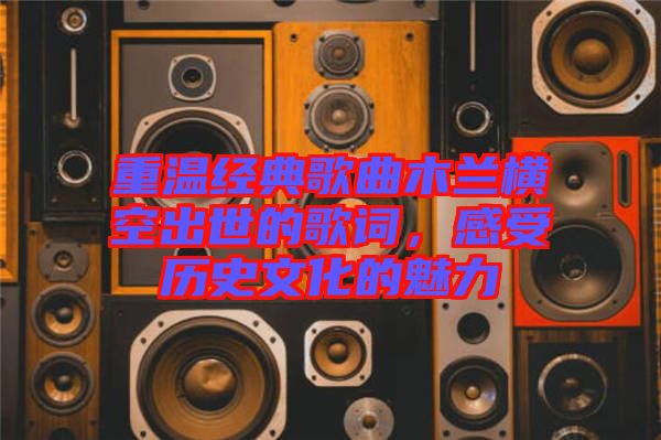重溫經(jīng)典歌曲木蘭橫空出世的歌詞，感受歷史文化的魅力