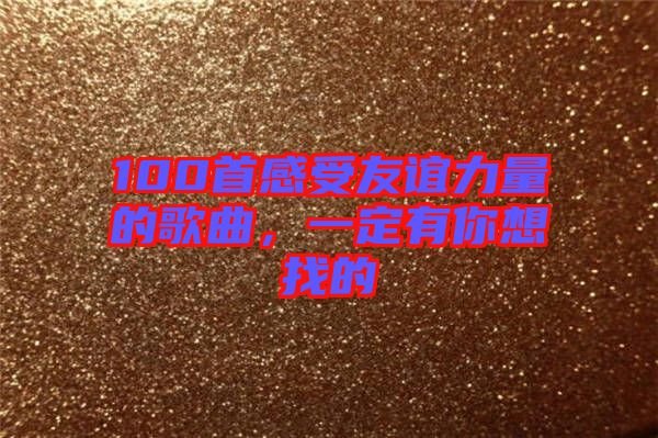100首感受友誼力量的歌曲，一定有你想找的