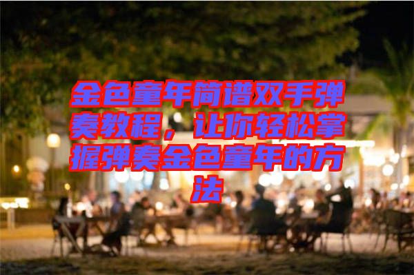 金色童年簡(jiǎn)譜雙手彈奏教程，讓你輕松掌握彈奏金色童年的方法